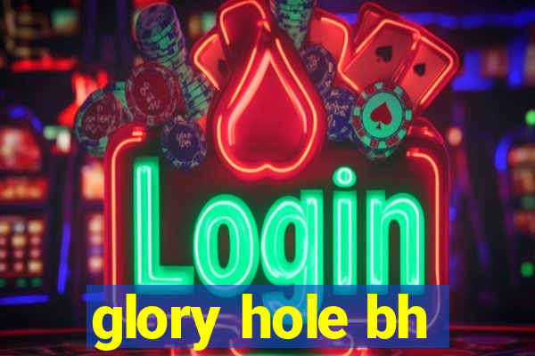 glory hole bh