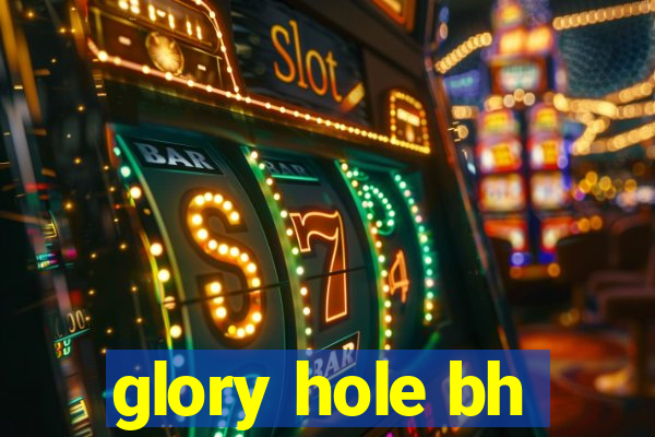 glory hole bh