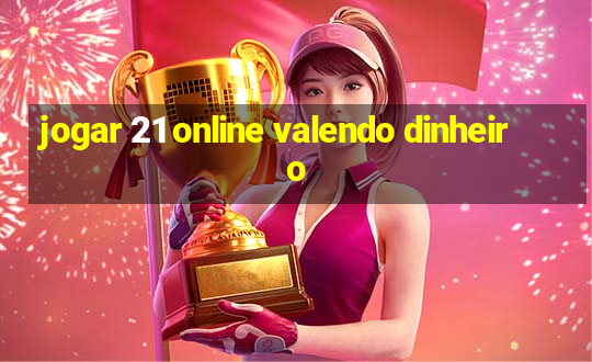 jogar 21 online valendo dinheiro