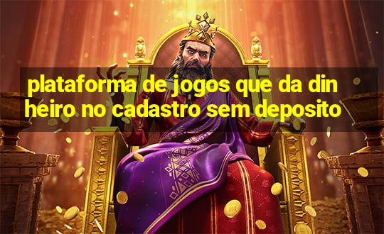 plataforma de jogos que da dinheiro no cadastro sem deposito