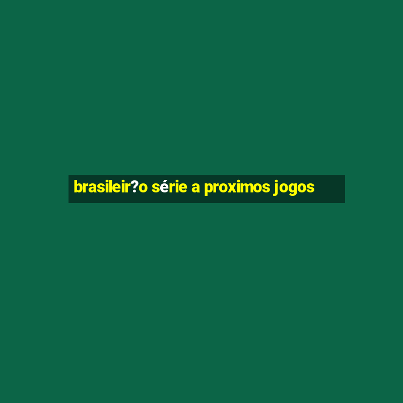 brasileir?o série a proximos jogos