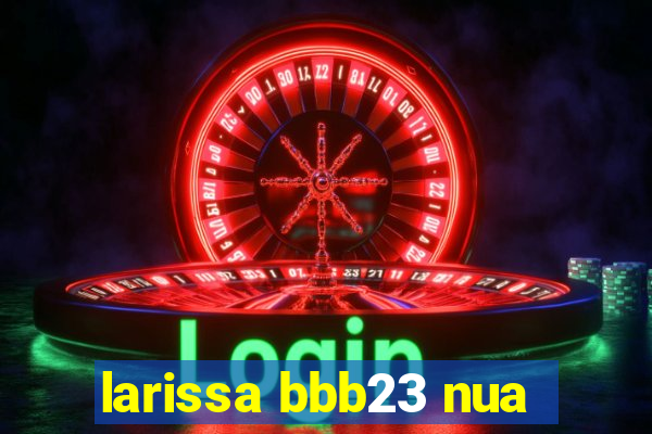 larissa bbb23 nua