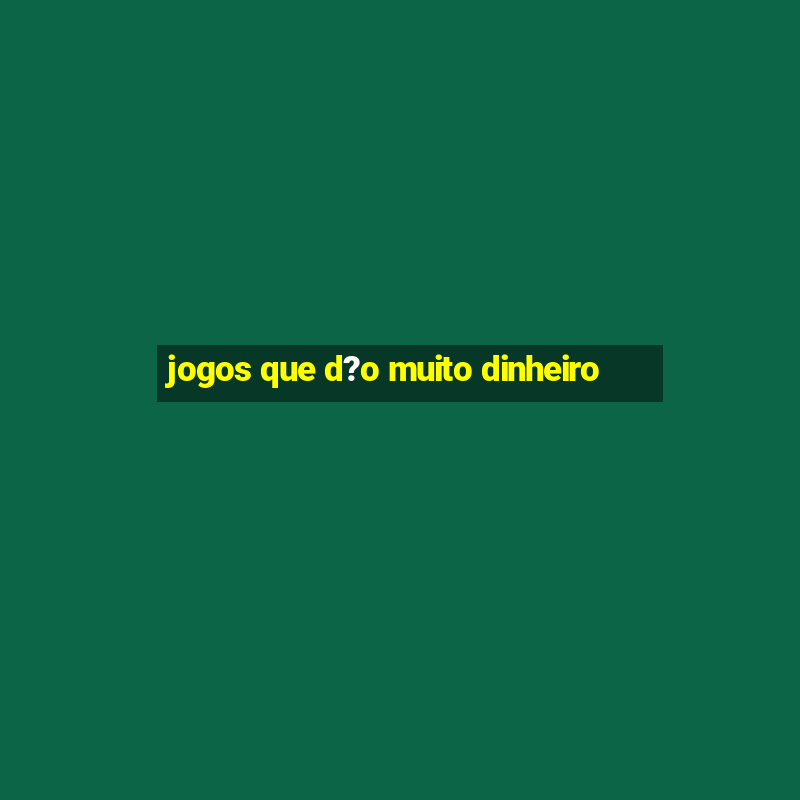 jogos que d?o muito dinheiro