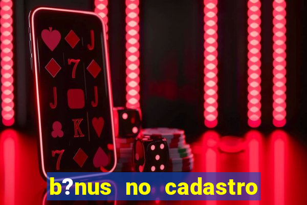 b?nus no cadastro sem deposito