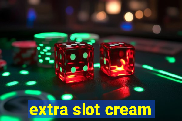 extra slot cream