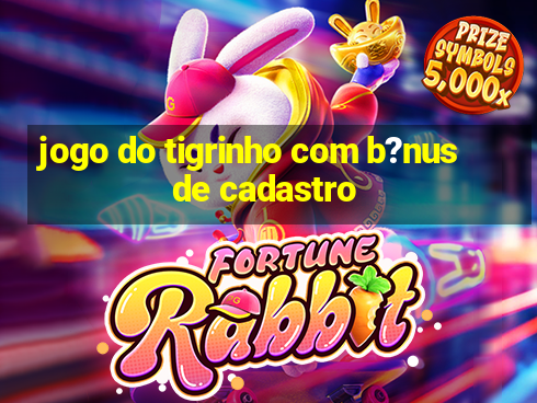 jogo do tigrinho com b?nus de cadastro