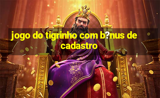 jogo do tigrinho com b?nus de cadastro