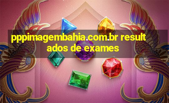 pppimagembahia.com.br resultados de exames