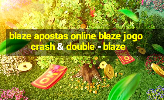 blaze apostas online blaze jogo crash & double - blaze