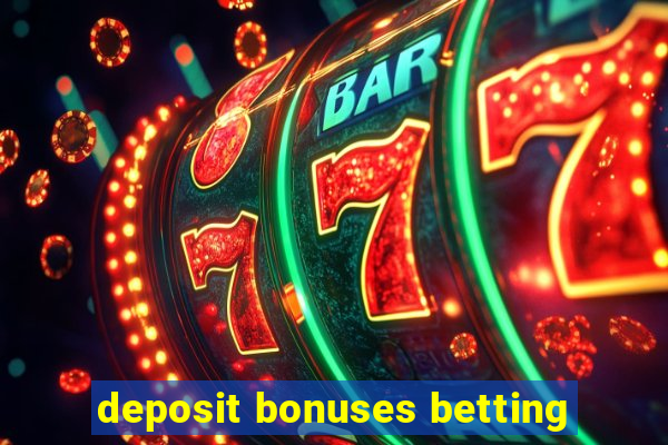 deposit bonuses betting