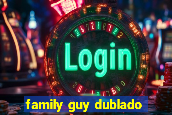 family guy dublado