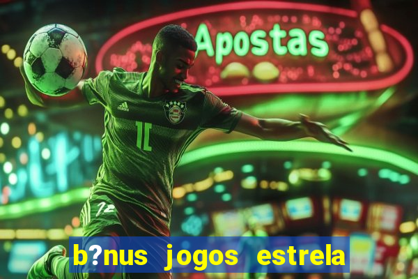 b?nus jogos estrela bet como usar