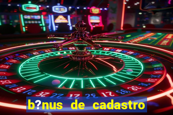 b?nus de cadastro grátis casino