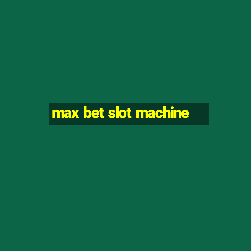 max bet slot machine