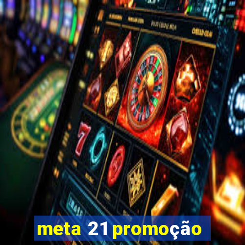 meta 21 promoção