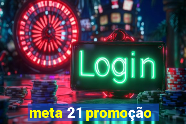 meta 21 promoção