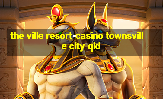 the ville resort-casino townsville city qld