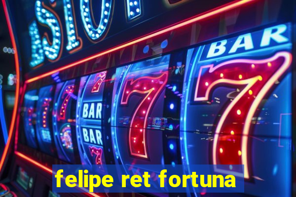 felipe ret fortuna