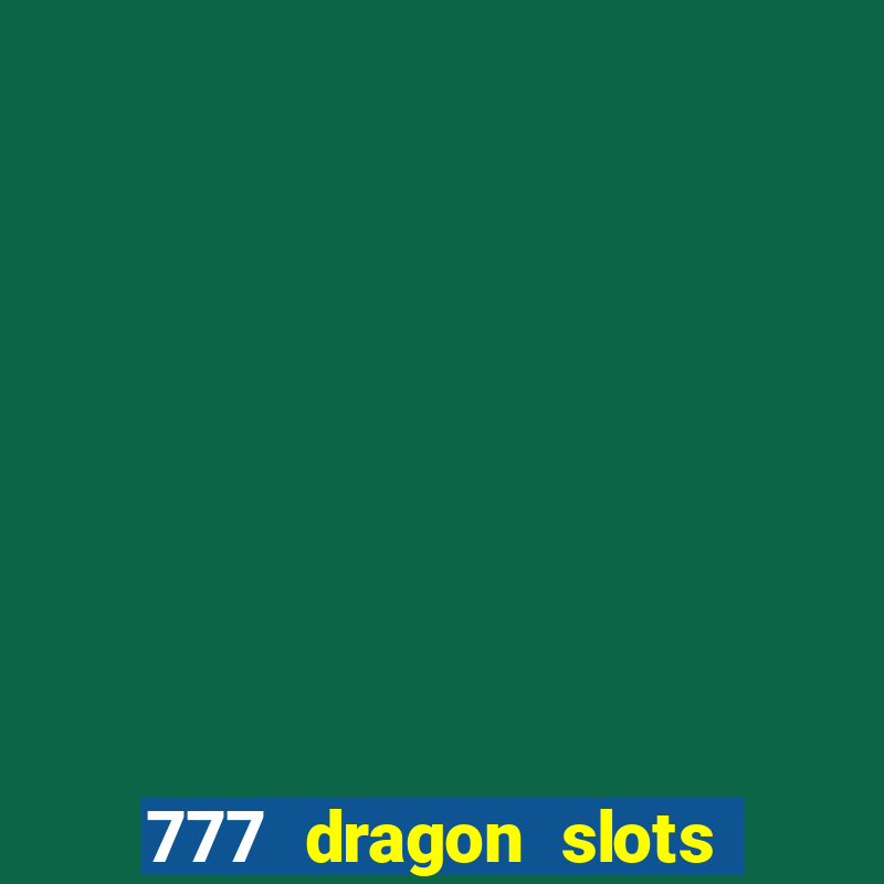 777 dragon slots casino games