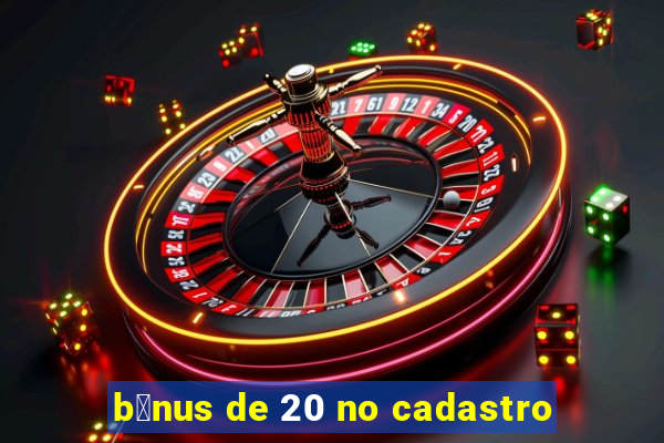 b么nus de 20 no cadastro