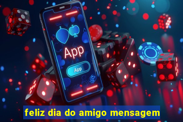 feliz dia do amigo mensagem