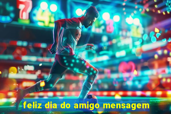 feliz dia do amigo mensagem