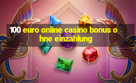 100 euro online casino bonus ohne einzahlung