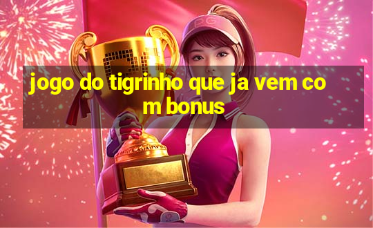 jogo do tigrinho que ja vem com bonus