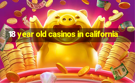 18 year old casinos in california