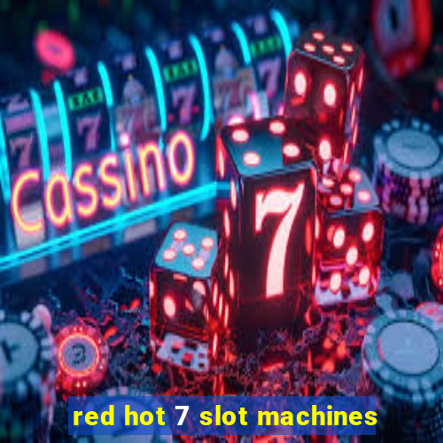 red hot 7 slot machines