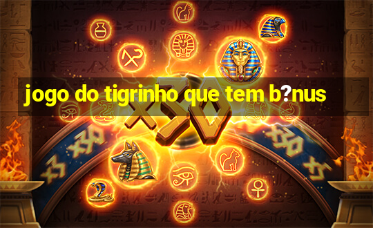 jogo do tigrinho que tem b?nus