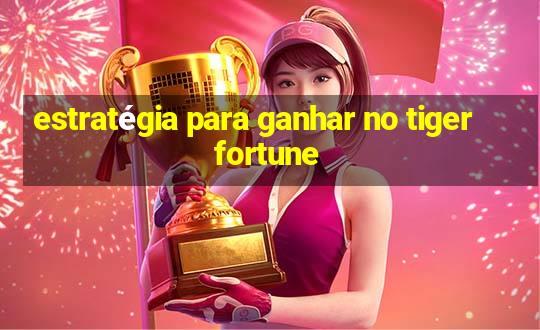 estratégia para ganhar no tiger fortune