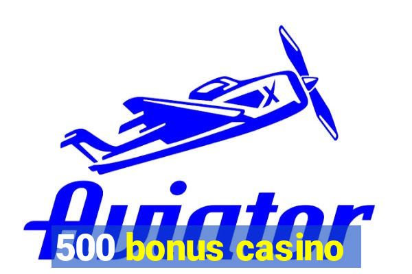 500 bonus casino