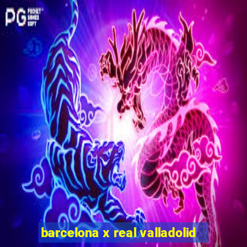 barcelona x real valladolid