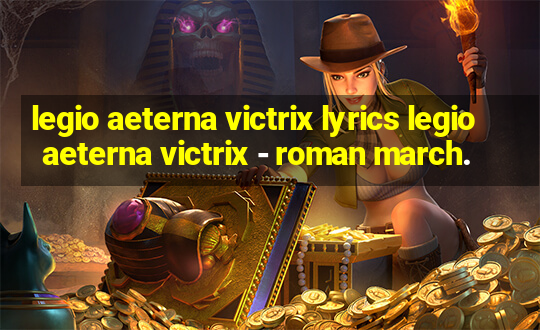 legio aeterna victrix lyrics legio aeterna victrix - roman march.