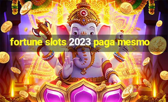 fortune slots 2023 paga mesmo