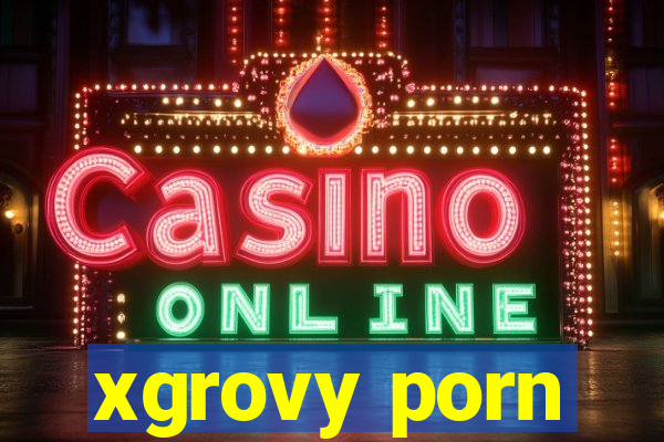 xgrovy porn