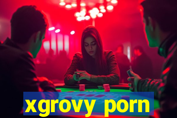 xgrovy porn