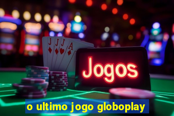 o ultimo jogo globoplay