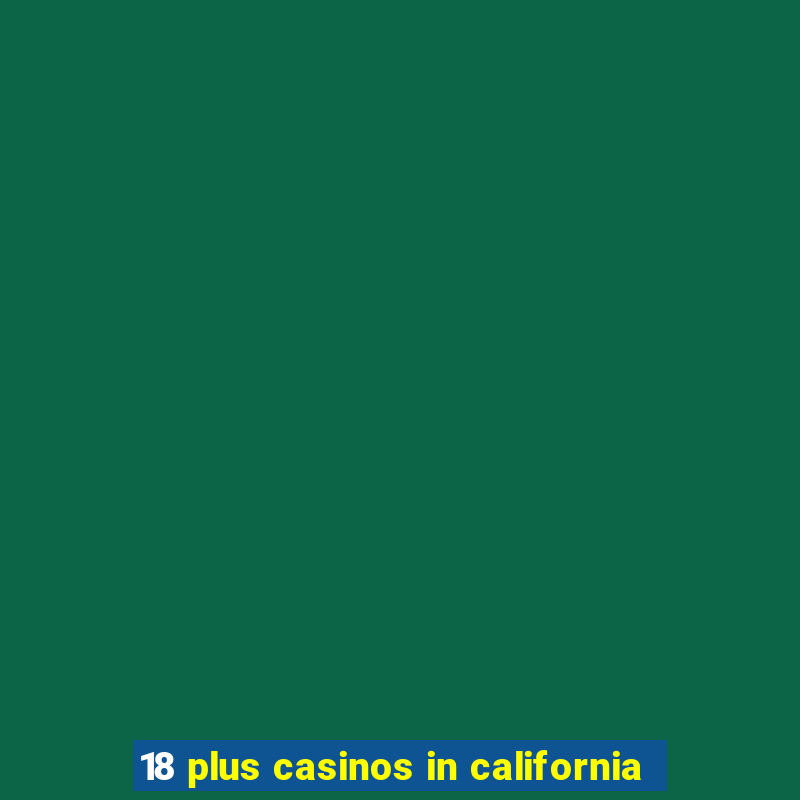 18 plus casinos in california