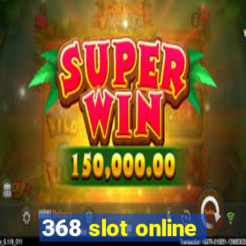 368 slot online