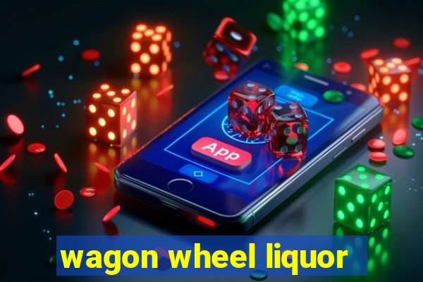 wagon wheel liquor