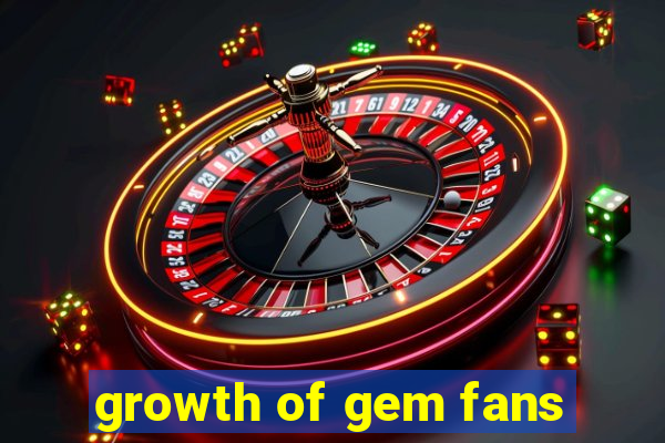 growth of gem fans