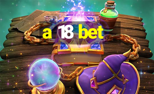 a 18 bet