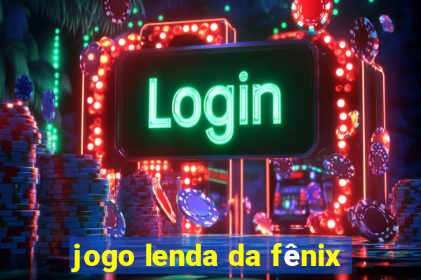 jogo lenda da fênix