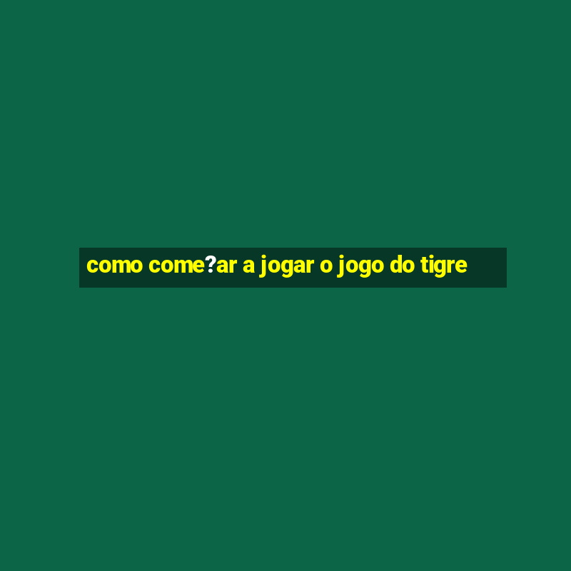 como come?ar a jogar o jogo do tigre