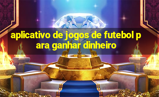 aplicativo de jogos de futebol para ganhar dinheiro