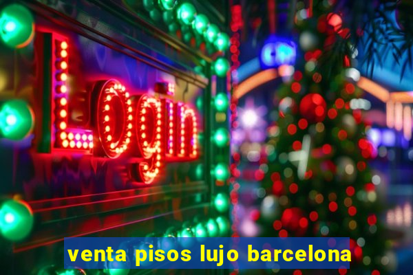 venta pisos lujo barcelona