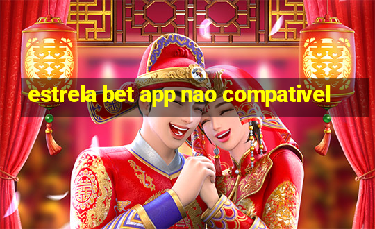 estrela bet app nao compativel