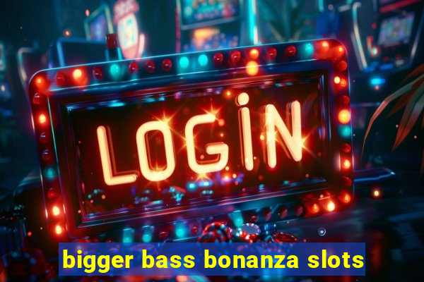 bigger bass bonanza slots